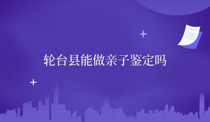轮台县能做亲子鉴定吗