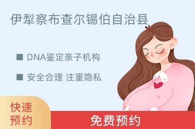 伊犁察布查尔锡伯自治县DNA鉴定亲子机构