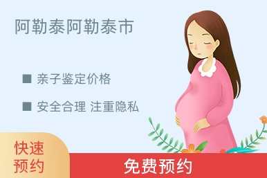 阿勒泰阿勒泰市亲子鉴定价格